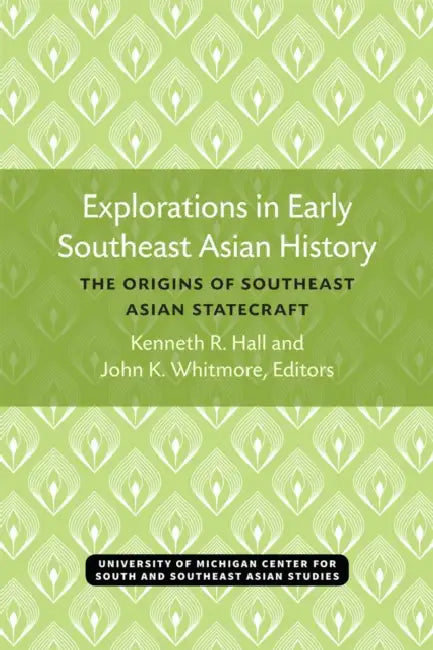 Explorations in Early Southeast Asian History: The Origins of Southeast Asian Statecraft Volume 11 by Kenneth Hall, John K. Whitmore