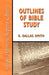 Outlines of Bible Study: An Easy-To-Follow Guide to Greater Bible Knowledge by G. Dallas Smith