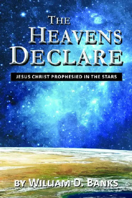 The Heavens Declare - Jesus Christ Prophesied in the Stars by Willilam D. Banks