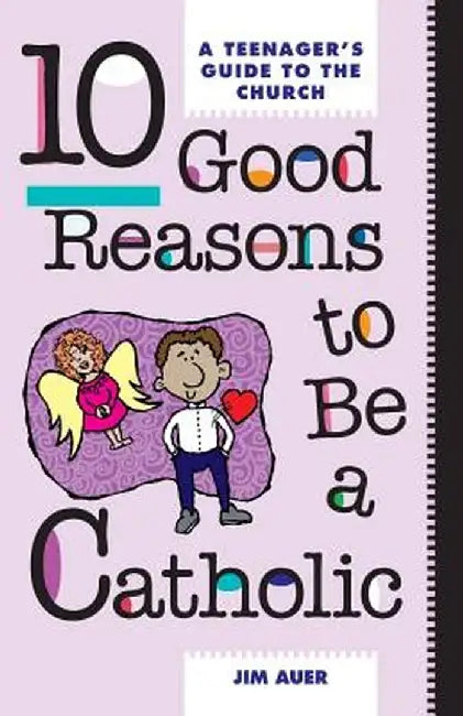 10 Good Reasons to Be a Catholic: A Teenager's Guide to the Church by Jim Auer