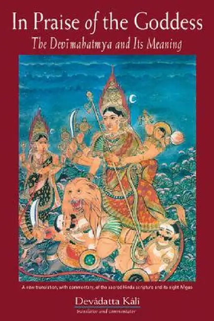 In Praise of the Goddess: The Devimahatmya and Its Meaning by Devadatta Kali