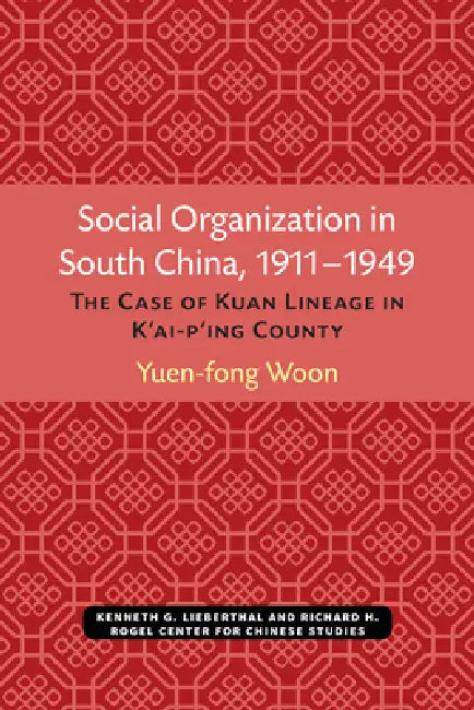 Social Organization in South China, 1911-1949: The Case of Kuan Lineage in K'Ai-P'Ing County Volume 48 by Yuen-Fong Woon