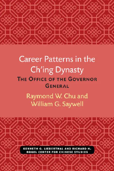 Career Patterns in the Ch'ing Dynasty: The Office of the Governor General Volume 51 by Raymond Chu, William Saywell