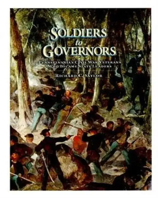 Soldiers to Governors: Pennsylvania's Civil War Veterans Who Became State Leaders by Richard C. Saylor