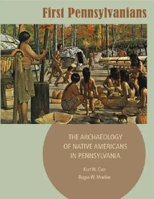 First Pennsylvanians: The Archaeology of Native Americans in Pennsylvania by Kurt W. Carr, Roger W. Moeller