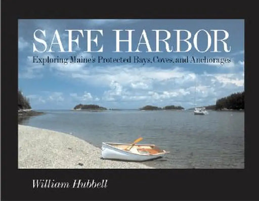 Safe Harbor: Exploring Maine's Protected Bays, Coves, and Anchorages by William Hubbell