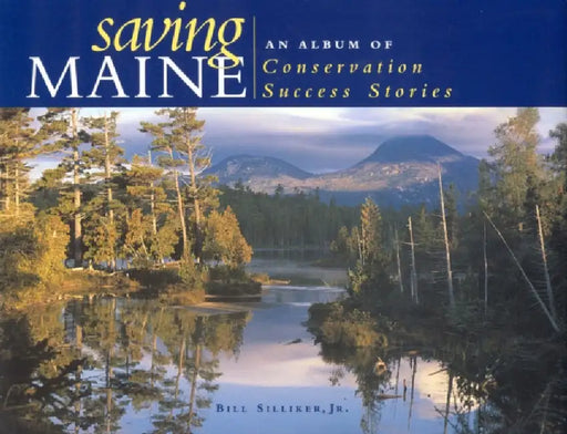 Saving Maine: An Album of Conservation Success Stories by Bill Silliker