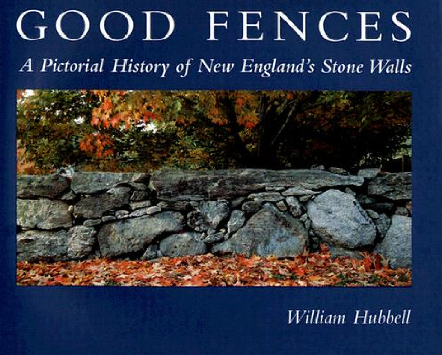Good Fences: A Pictorial History of New England's Stone Walls by William Hubbell