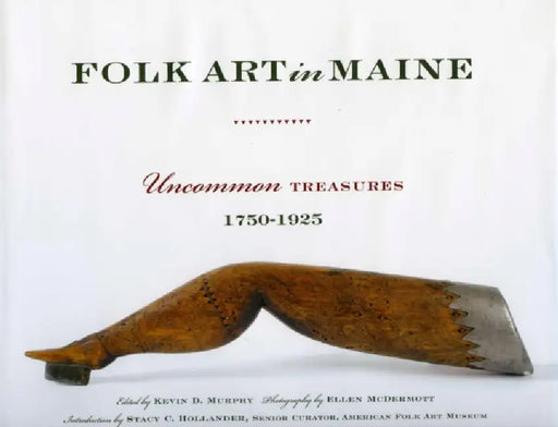 Folk Art in Maine: Uncommon Treasures 1750-1925 by Kevin D. Murphy