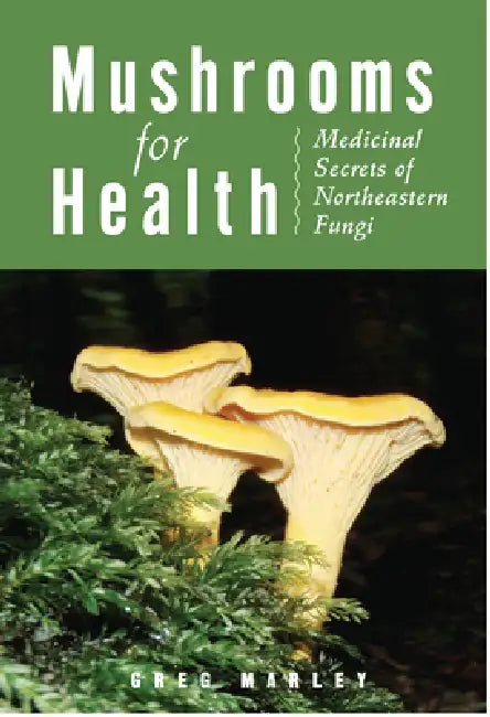 Mushrooms for Health: Medicinal Secrets of Northeastern Fungi by Greg Marley