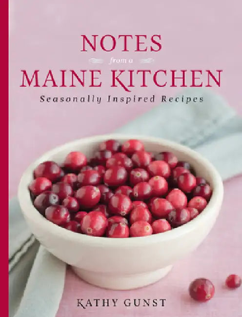 Notes from a Maine Kitchen: Seasonally Inspired Recipes by Kathy Gunst
