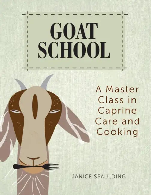 Goat School: A Master Class in Caprine Care and Cooking by Janice Spaulding