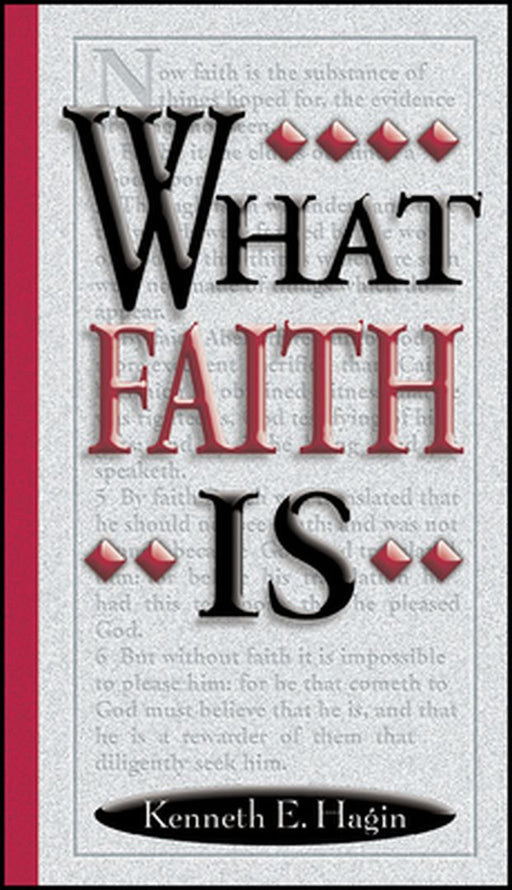 What Faith Is by Kenneth E. Hagin