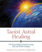 Taoist Astral Healing: Chi Kung Healing Practices Using Star and Planet Energies by Mantak Chia