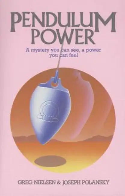 Pendulum Power: A Mystery You Can See, a Power You Can Feel by Greg Nielsen