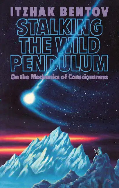 Stalking the Wild Pendulum: On the Mechanics of Consciousness by Itzhak Bentov