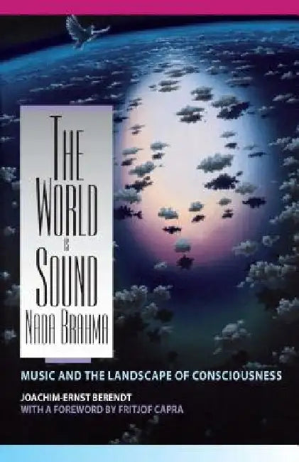 The World Is Sound: NADA Brahma: Music and the Landscape of Consciousness by Joachim-Ernst Berendt