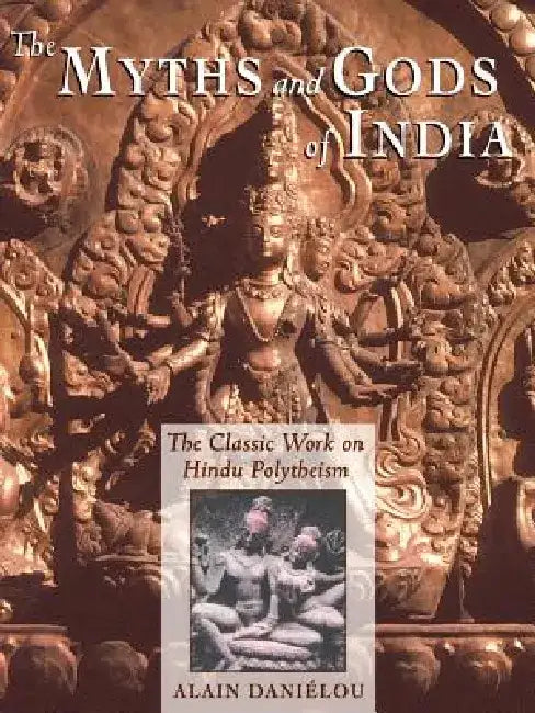 The Myths and Gods of India: The Classic Work on Hindu Polytheism from the Princeton Bollingen Series by Alain Danielou