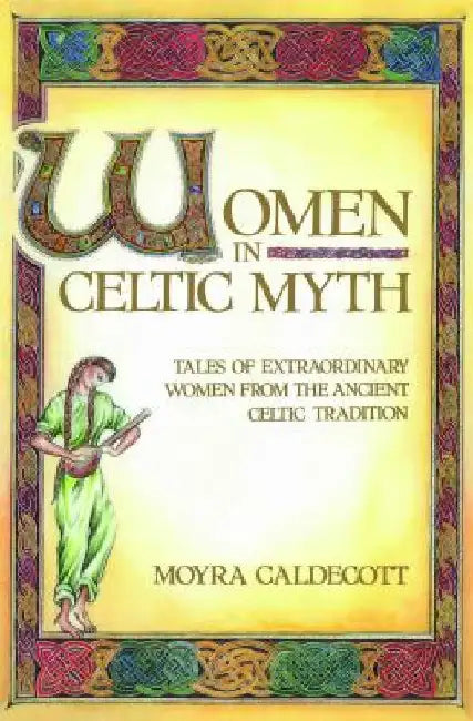 Women in Celtic Myth: Tales of Extraordinary Women from the Ancient Celtic Tradition by Moyra Caldecott