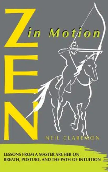 Zen in Motion: Lessons from a Master Archer on Breath, Posture, and the Path of Intuition by Neil Claremon