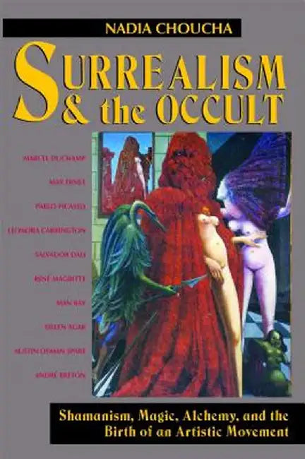 Surrealism and the Occult: Shamanism, Magic, Alchemy, and the Birth of an Artistic Movement by Nadia Choucha
