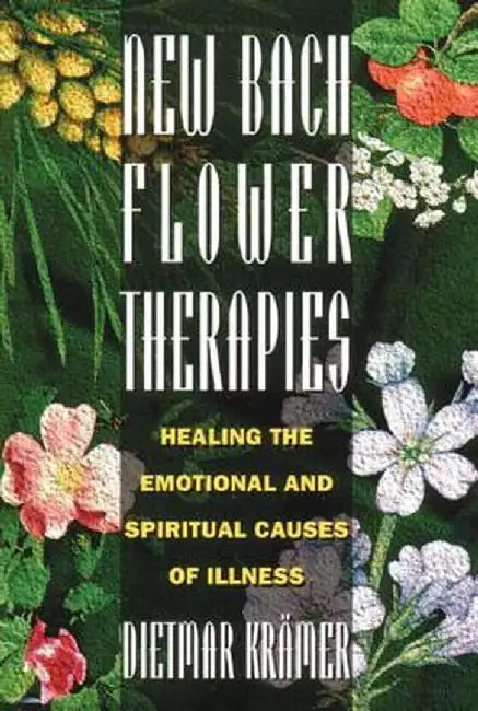 New Bach Flower Therapies: Healing the Emotional and Spiritual Causes of Illness by Dietmar Kramer