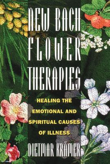 New Bach Flower Therapies: Healing the Emotional and Spiritual Causes of Illness by Dietmar Kramer