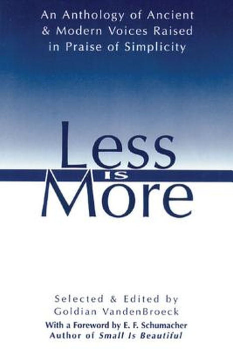 Less Is More: An Anthology of Ancient & Modern Voices Raised in Praise of Simplicity by Goldian VandenBroeck