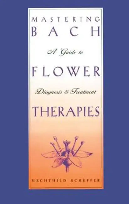 Mastering Bach Flower Therapies: A Guide to Diagnosis and Treatment by Mechthild Scheffer