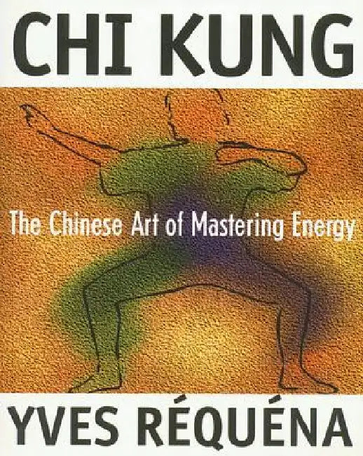 Chi Kung: The Chinese Art of Mastering Energy by Yves Requena