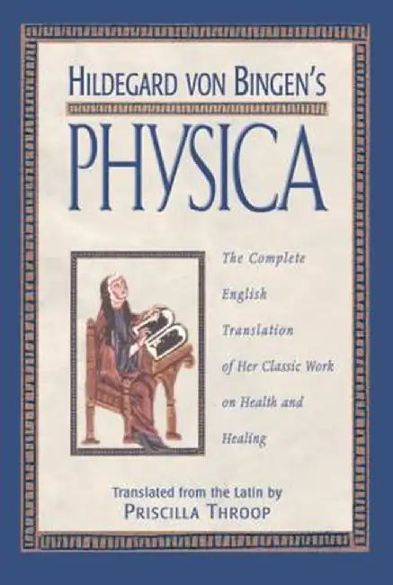 Hildegard Von Bingen's Physica: The Complete English Translation of Her Classic Work on Health and Healing by Priscilla Throop