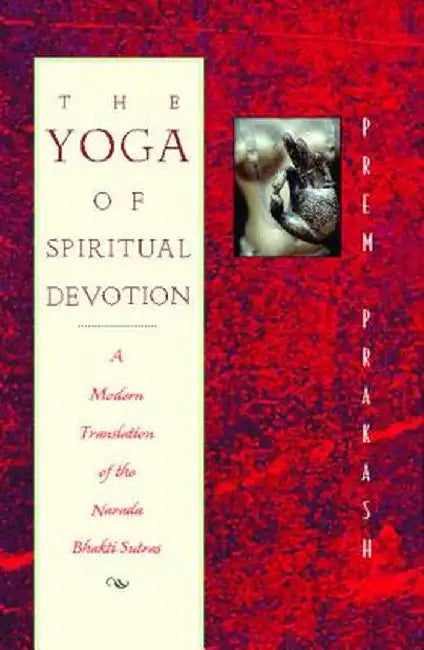 The Yoga of Spiritual Devotion: A Modern Translation of the Narada Bhakti Sutras by Prem Prakash