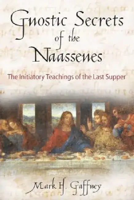 The Gnostic Secrets of the Naassenes: The Initiatory Teachings of the Last Supper by Mark H. Gaffney