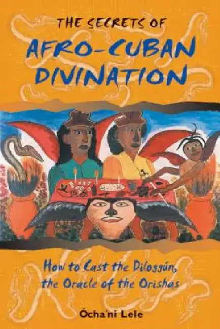 The Secrets of Afro-Cuban Divination: How to Cast the Diloggún, the Oracle of the Orishas by Ócha'ni Lele