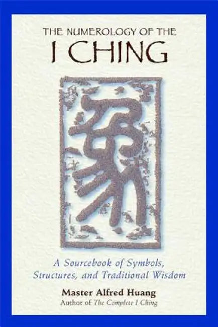 The Numerology of the I Ching: A Revolutionary Perspective on Death, the Soul, and What Really Happens in the Life to Come by Taoist Master Alfred Huang