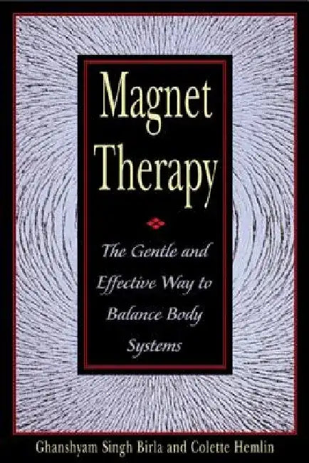 Magnet Therapy: The Gentle and Effective Way to Balance Body Systems by Ghanshyam Singh Birla