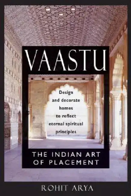 Vaastu: The Indian Art of Placement: Design and Decorate Homes to Reflect Eternal Spiritual Principles by Rohit Arya