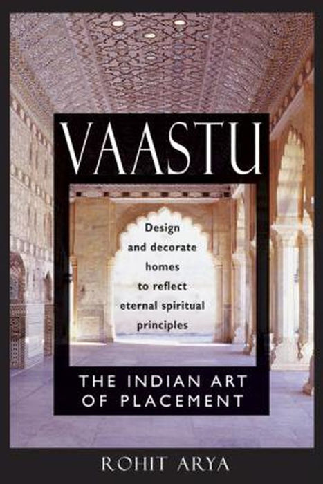 Vaastu: The Indian Art of Placement: Design and Decorate Homes to Reflect Eternal Spiritual Principles by Rohit Arya