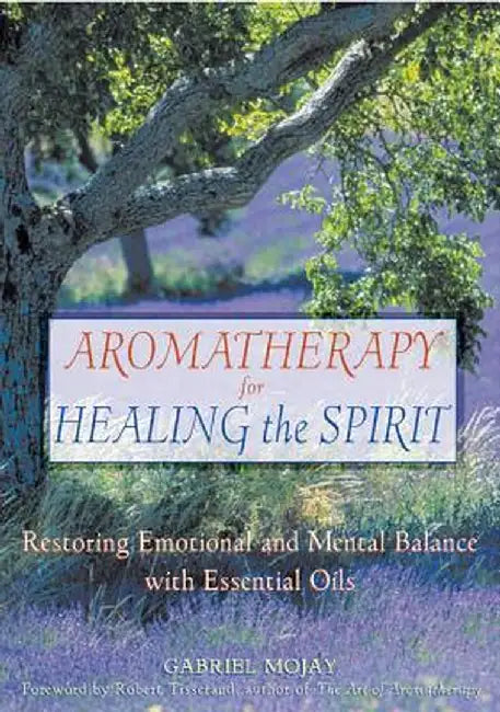 Aromatherapy for Healing the Spirit: Restoring Emotional and Mental Balance with Essential Oils by Gabriel Mojay