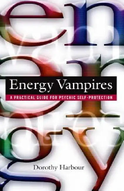 Energy Vampires: A Practical Guide for Psychic Self-Protection by Dorothy Harbour
