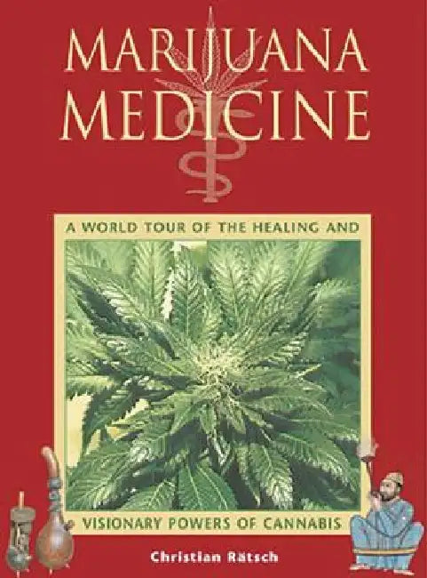 Marijuana Medicine: A World Tour of the Healing and Visionary Powers of Cannabis by Christian Rätsch