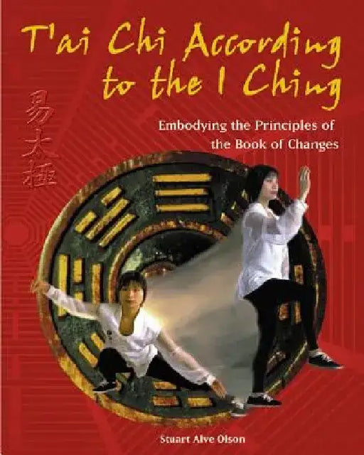 T'Ai CHI According to the I Ching: Embodying the Principles of the Book of Changes by Stuart Alve Olson
