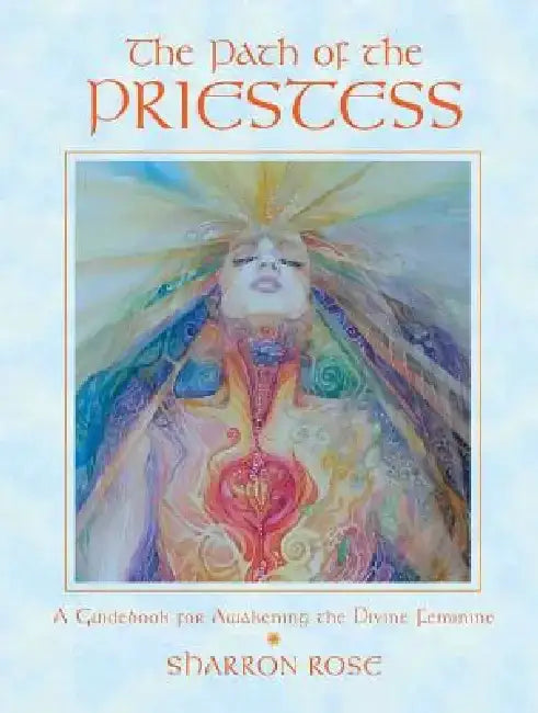 The Path of the Priestess: A Guidebook for Awakening the Divine Feminine by Sharron Rose