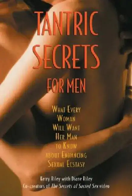 Tantric Secrets for Men: What Every Woman Will Want Her Man to Know about Enhancing Sexual Ecstasy by Kerry Riley