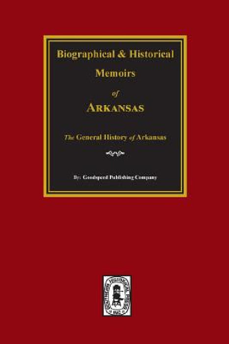 Biographical and Historical Memoirs of Arkansas: The GENERAL History of the State. by Goodspeed Publishing Company