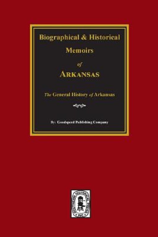 Biographical and Historical Memoirs of Arkansas: The GENERAL History of the State. by Goodspeed Publishing Company