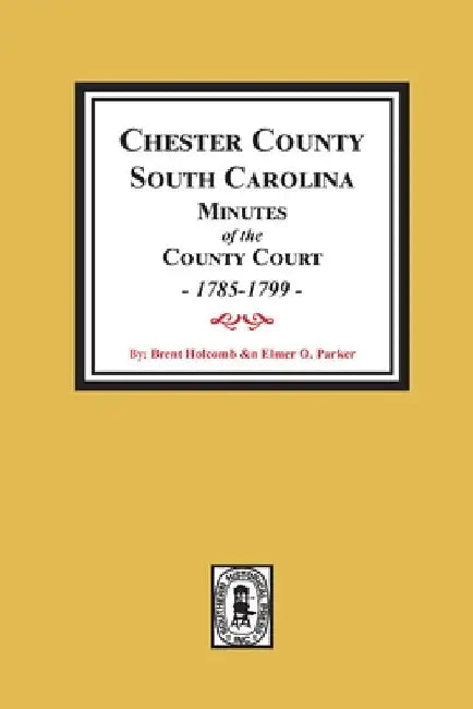 Chester County, South Carolina Minutes of the County Court, 1785-1799. by Brent H. Holcomb