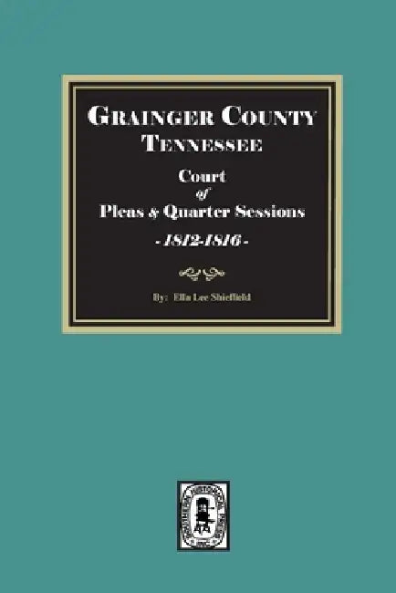 Grainger County, Tn., Court of Pleas and Quarter Sessions Record: Book, 1812-1816 by Ella Lee Sheffield