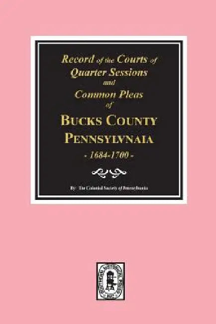 Records of the Courts of Quarter Sessions and Commonn Pleas of BUCKS County, Pennsylvania, 1684-1700. by The Colonial Society of Pennsylvania