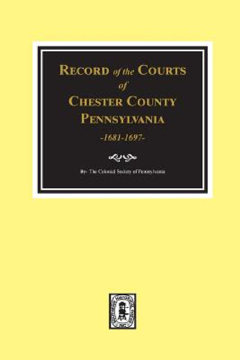 Record of the Courts of Chester County, Pennsylvania 1681-1697 by The Colonial Society of Pennsylvania